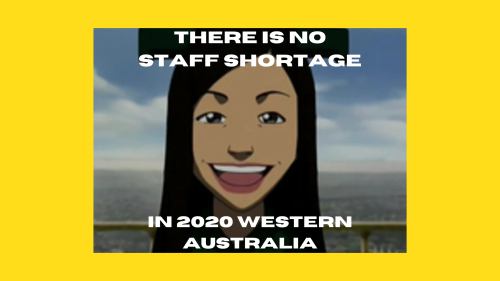 A meme referencing, "There is no war in Ba Sing Se". Text reads, "There is no staff shortage in 2020 Western Australia."